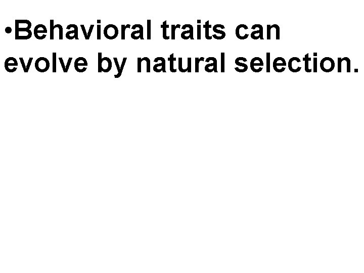  • Behavioral traits can evolve by natural selection. 