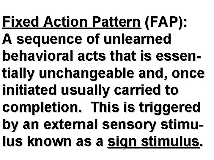 Fixed Action Pattern (FAP): A sequence of unlearned behavioral acts that is essentially unchangeable