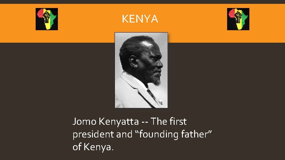 KENYA Jomo Kenyatta -- The first president and “founding father” of Kenya. 