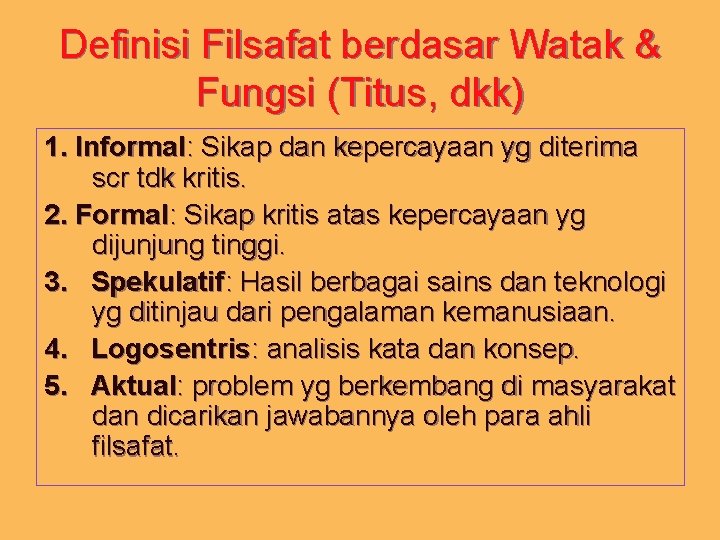 Definisi Filsafat berdasar Watak & Fungsi (Titus, dkk) 1. Informal: Sikap dan kepercayaan yg