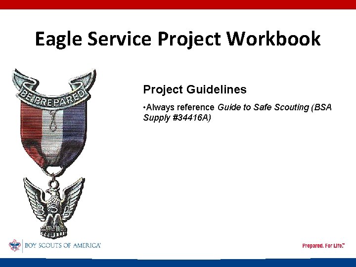 Eagle Service Project Workbook Project Guidelines • Always reference Guide to Safe Scouting (BSA