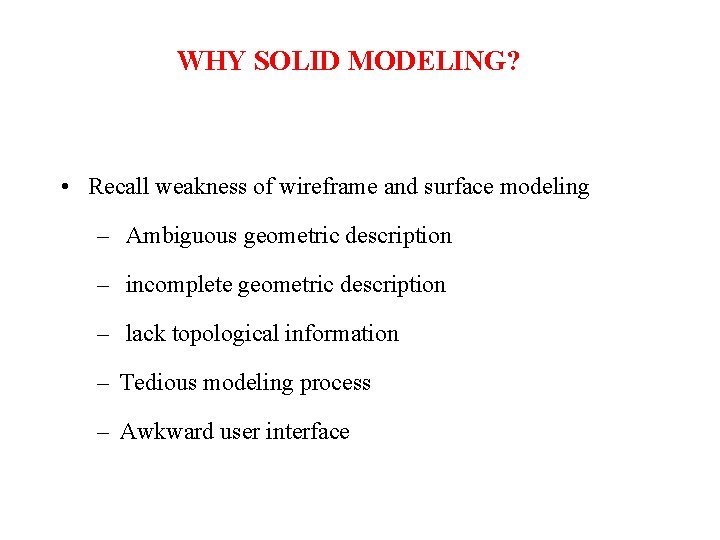 WHY SOLID MODELING? • Recall weakness of wireframe and surface modeling – Ambiguous geometric