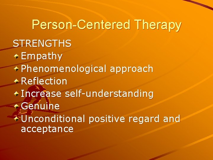 Person-Centered Therapy STRENGTHS Empathy Phenomenological approach Reflection Increase self-understanding Genuine Unconditional positive regard and