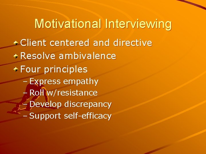 Motivational Interviewing Client centered and directive Resolve ambivalence Four principles – Express empathy –