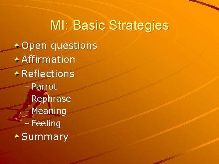 MI: Basic Strategies Open questions Affirmation Reflections – Parrot – Rephrase – Meaning –