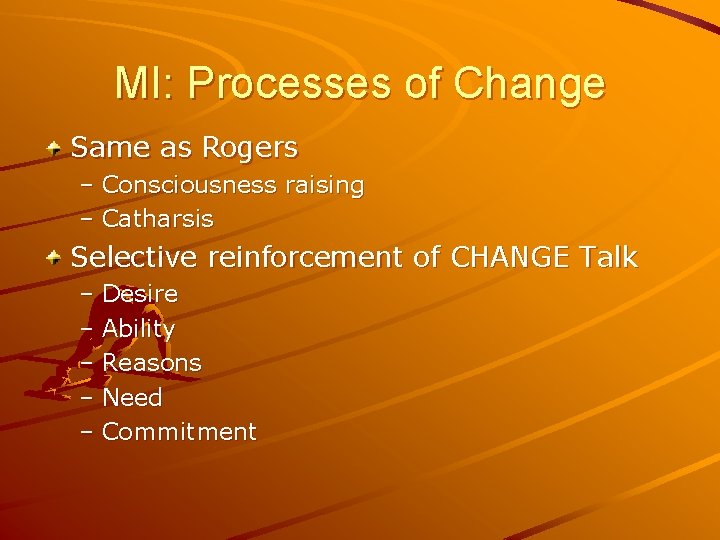 MI: Processes of Change Same as Rogers – Consciousness raising – Catharsis Selective reinforcement