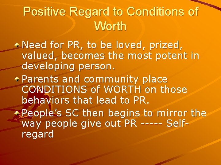 Positive Regard to Conditions of Worth Need for PR, to be loved, prized, valued,