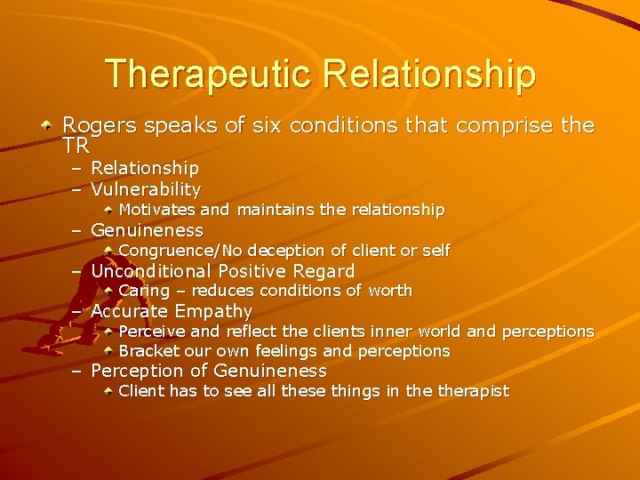 Therapeutic Relationship Rogers speaks of six conditions that comprise the TR – Relationship –