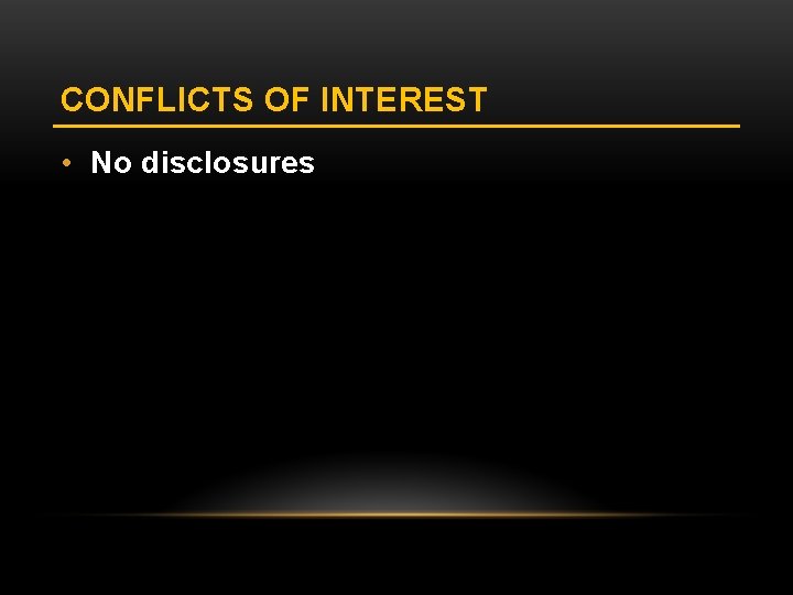 CONFLICTS OF INTEREST • No disclosures 