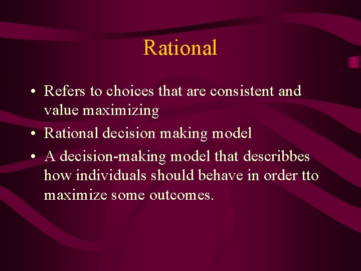 Rational • Refers to choices that are consistent and value maximizing • Rational decision