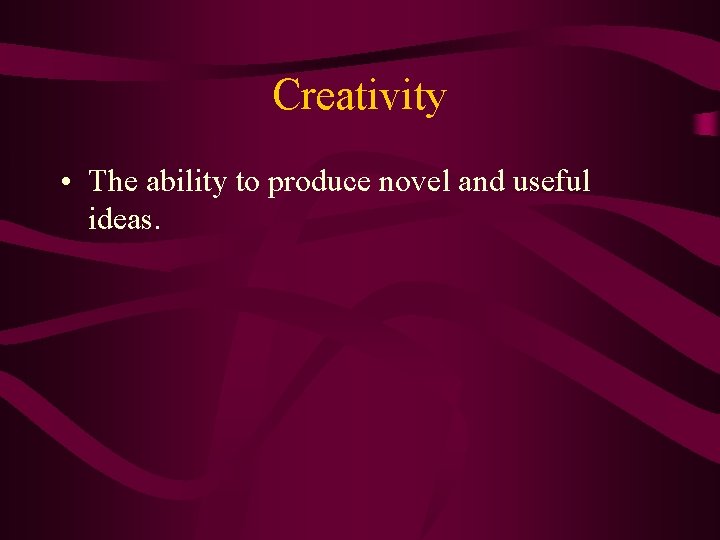 Creativity • The ability to produce novel and useful ideas. 