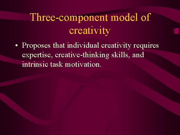 Three-component model of creativity • Proposes that individual creativity requires expertise, creative-thinking skills, and