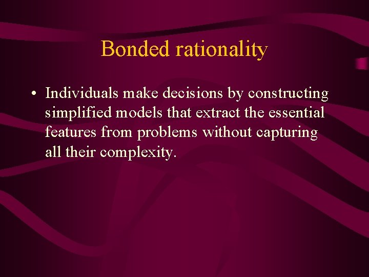 Bonded rationality • Individuals make decisions by constructing simplified models that extract the essential