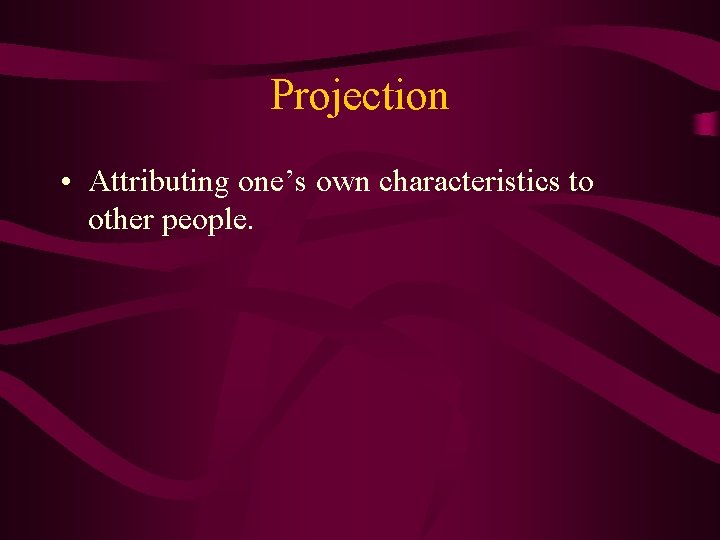 Projection • Attributing one’s own characteristics to other people. 