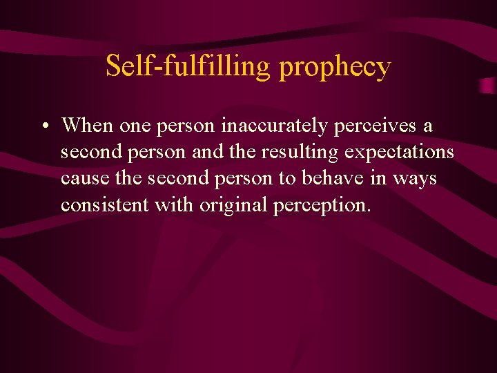 Self-fulfilling prophecy • When one person inaccurately perceives a second person and the resulting