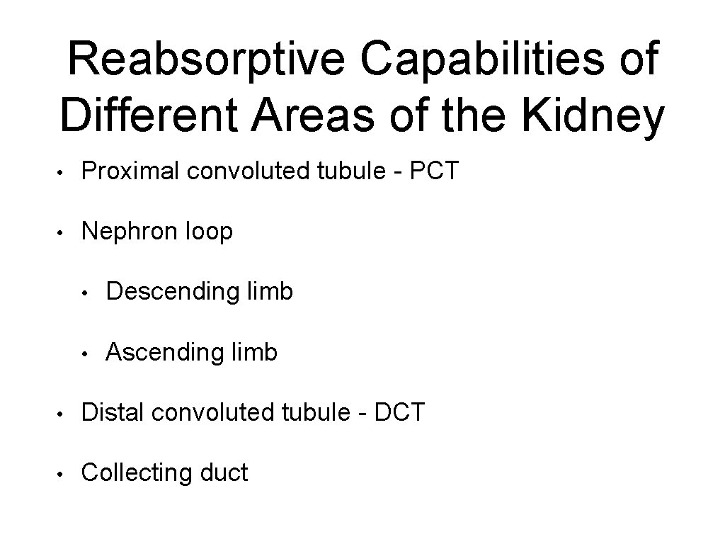 Reabsorptive Capabilities of Different Areas of the Kidney • Proximal convoluted tubule - PCT