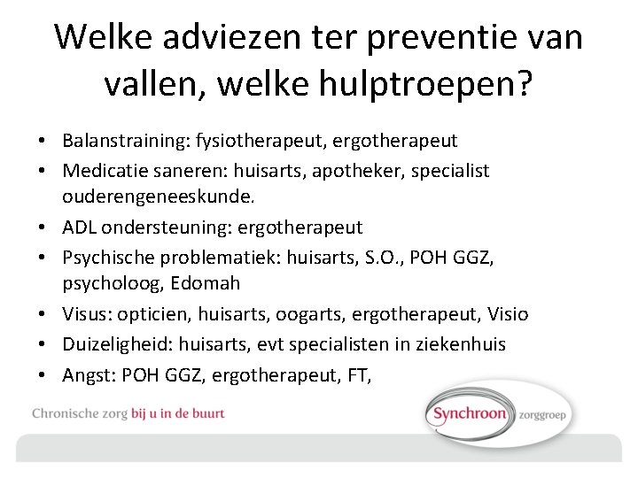 Welke adviezen ter preventie van vallen, welke hulptroepen? • Balanstraining: fysiotherapeut, ergotherapeut • Medicatie