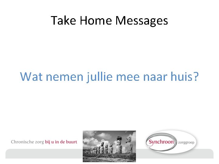 Take Home Messages Wat nemen jullie mee naar huis? 