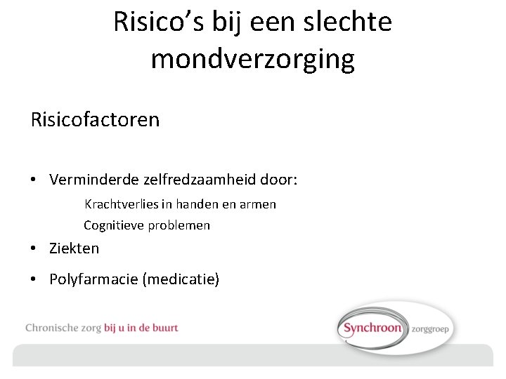 Risico’s bij een slechte mondverzorging Risicofactoren • Verminderde zelfredzaamheid door: Krachtverlies in handen en