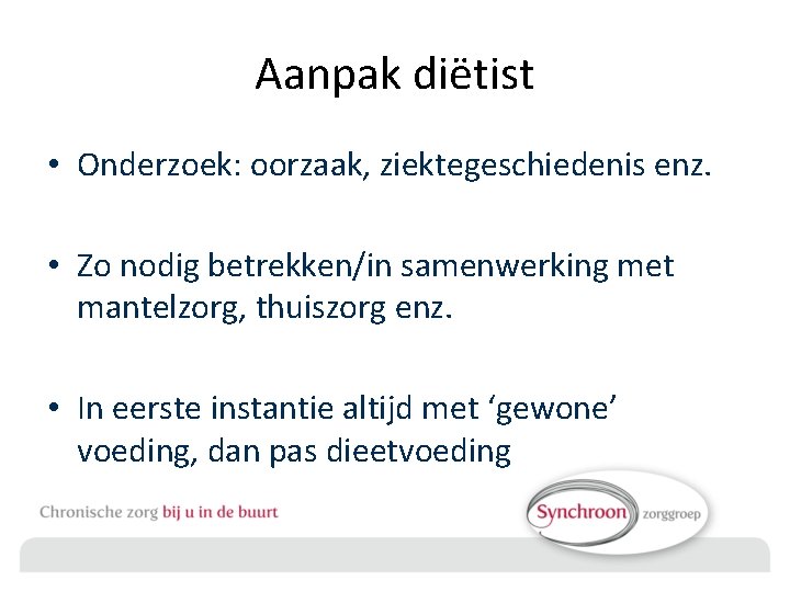 Aanpak diëtist • Onderzoek: oorzaak, ziektegeschiedenis enz. • Zo nodig betrekken/in samenwerking met mantelzorg,