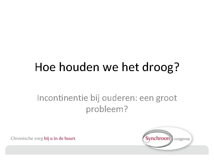 Hoe houden we het droog? Incontinentie bij ouderen: een groot probleem? 