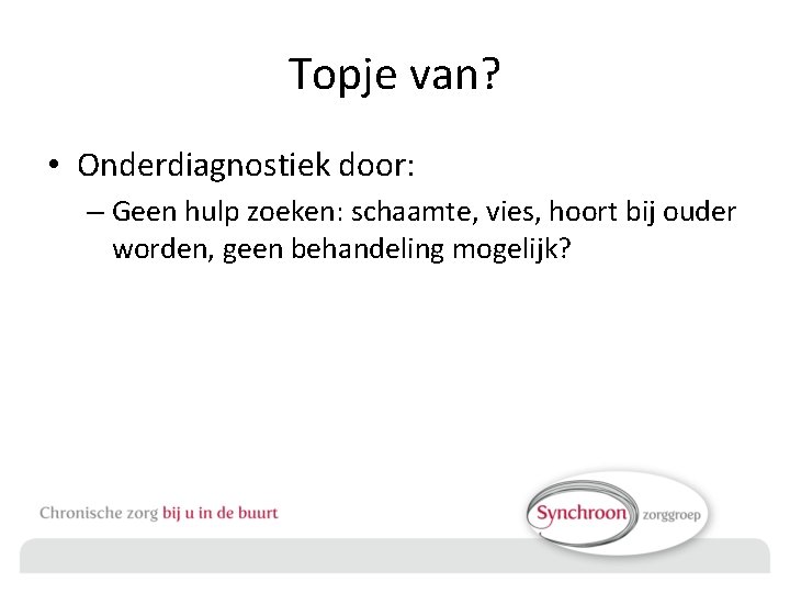 Topje van? • Onderdiagnostiek door: – Geen hulp zoeken: schaamte, vies, hoort bij ouder