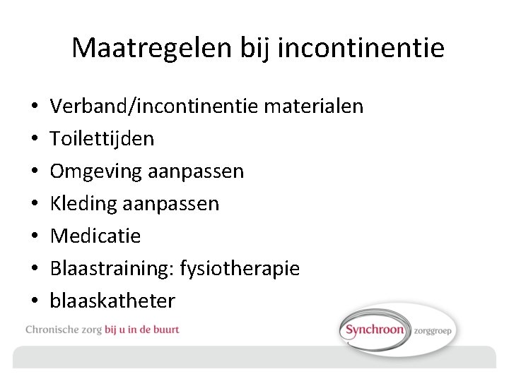  Maatregelen bij incontinentie • • Verband/incontinentie materialen Toilettijden Omgeving aanpassen Kleding aanpassen Medicatie