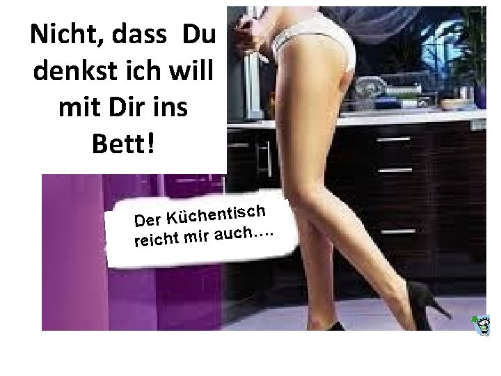 Nicht, dass Du denkst ich will mit Dir ins Bett! ch s i t