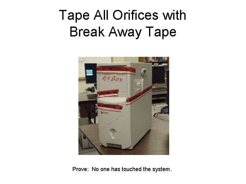 Tape All Orifices with Break Away Tape Prove: No one has touched the system.