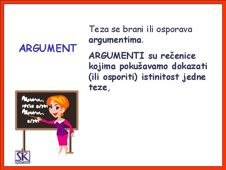 ARGUMENT Teza se brani ili osporava argumentima. ARGUMENTI su rečenice kojima pokušavamo dokazati (ili