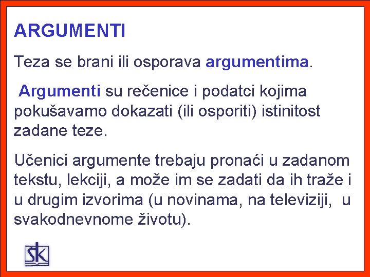 ARGUMENTI Teza se brani ili osporava argumentima. Argumenti su rečenice i podatci kojima pokušavamo