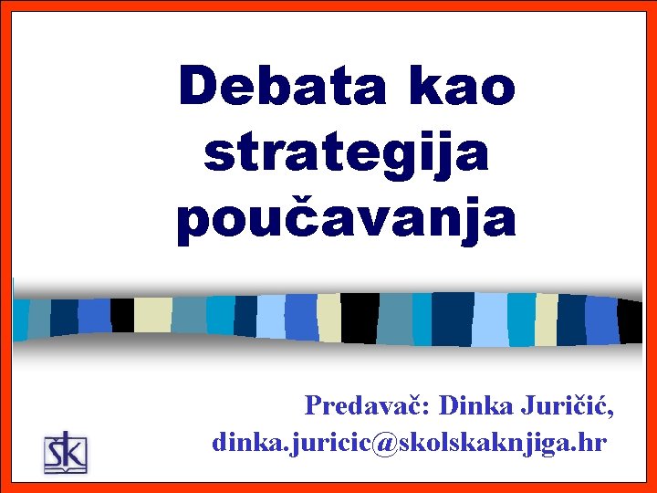 Debata kao strategija poučavanja Predavač: Dinka Juričić, dinka. juricic@skolskaknjiga. hr 