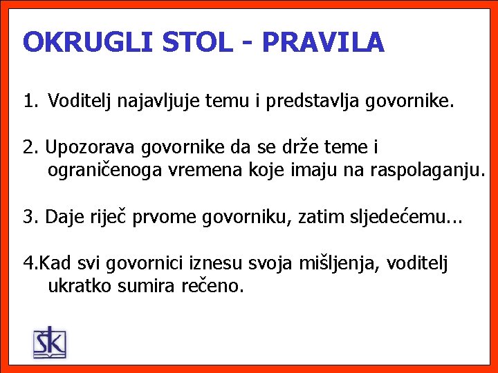 OKRUGLI STOL - PRAVILA 1. Voditelj najavljuje temu i predstavlja govornike. 2. Upozorava govornike