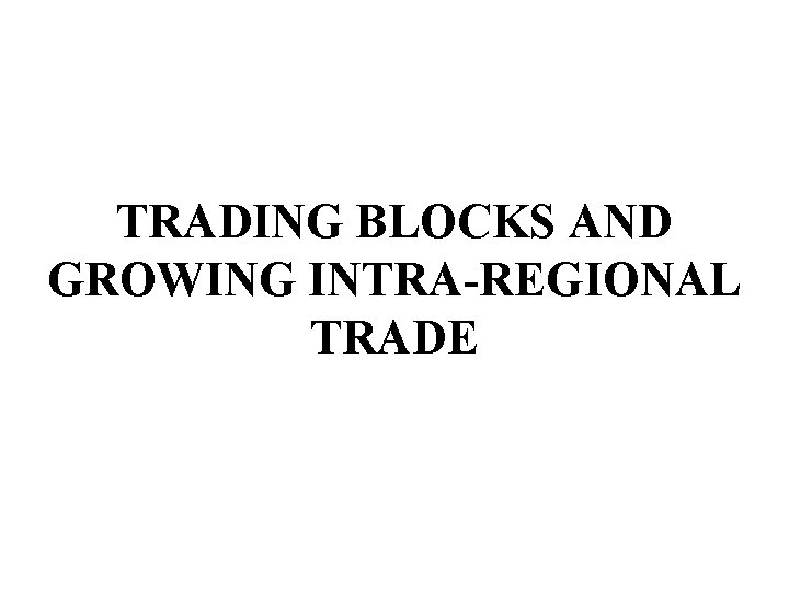 TRADING BLOCKS AND GROWING INTRA-REGIONAL TRADE 