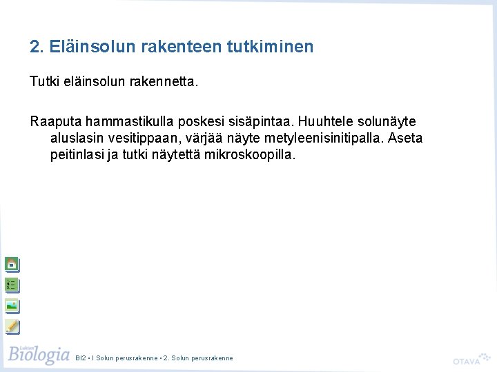 2. Eläinsolun rakenteen tutkiminen Tutki eläinsolun rakennetta. Raaputa hammastikulla poskesi sisäpintaa. Huuhtele solunäyte aluslasin