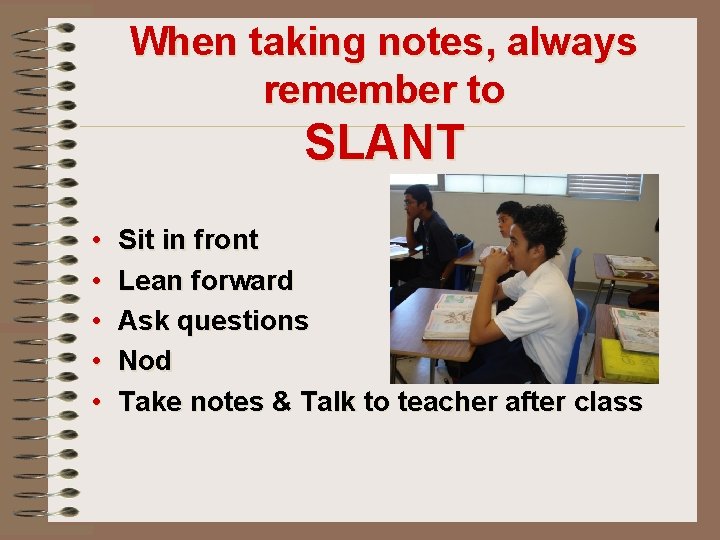 When taking notes, always remember to SLANT • • • Sit in front Lean
