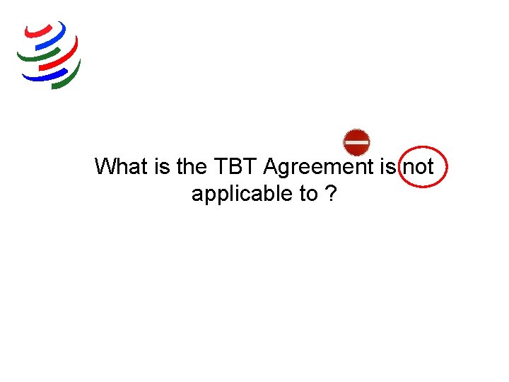What is the TBT Agreement is not applicable to ? 