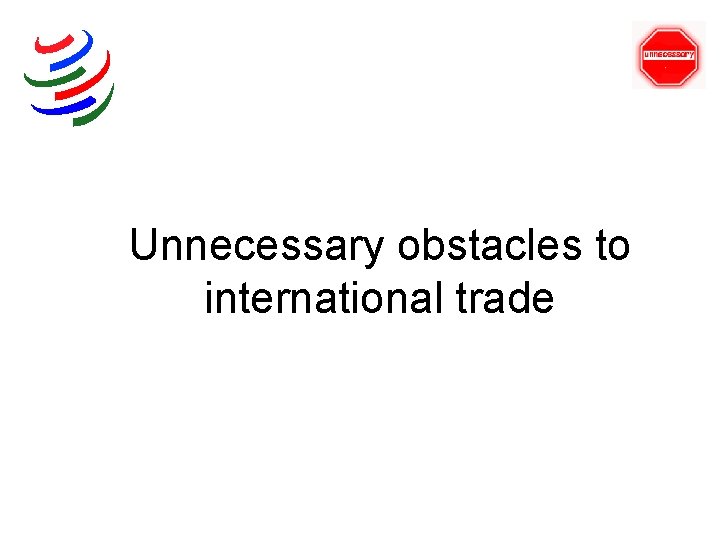 Unnecessary obstacles to international trade 