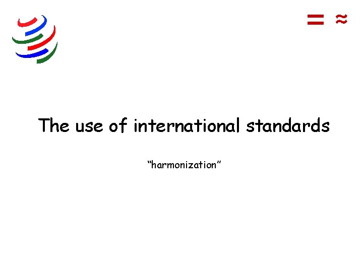 =≈ The use of international standards “harmonization” 