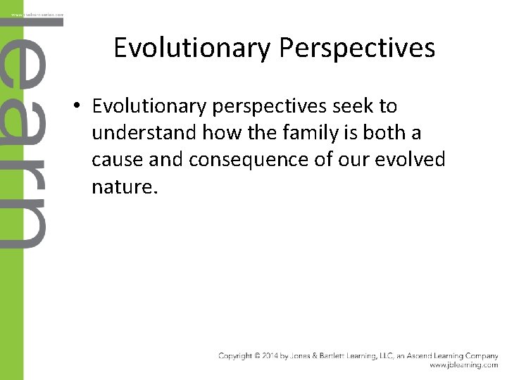 Evolutionary Perspectives • Evolutionary perspectives seek to understand how the family is both a