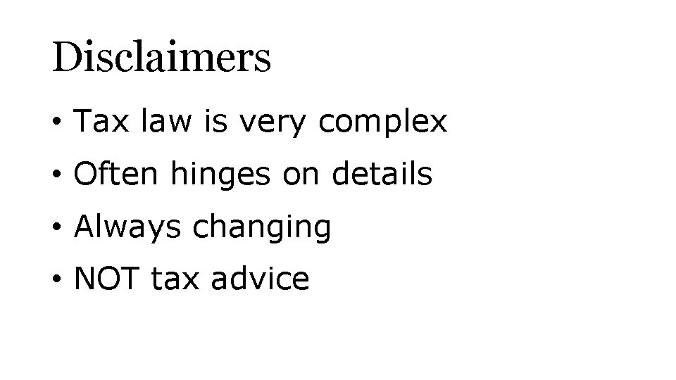 Disclaimers • Tax law is very complex • Often hinges on details • Always