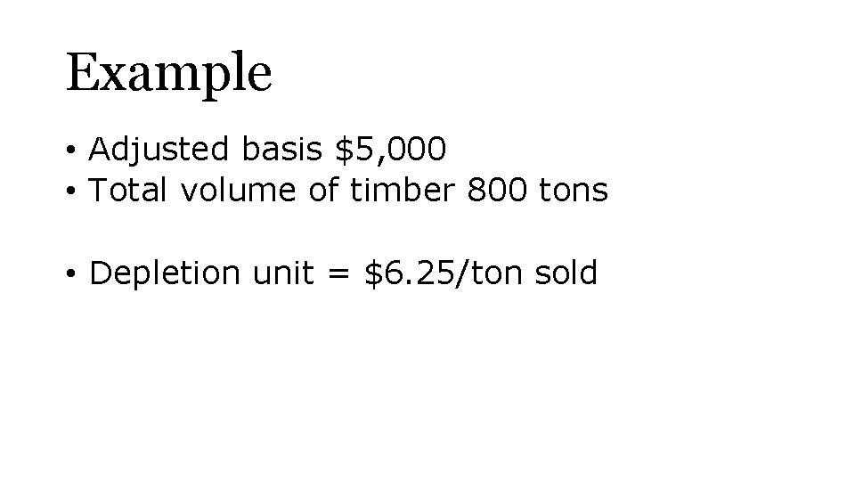 Example • Adjusted basis $5, 000 • Total volume of timber 800 tons •