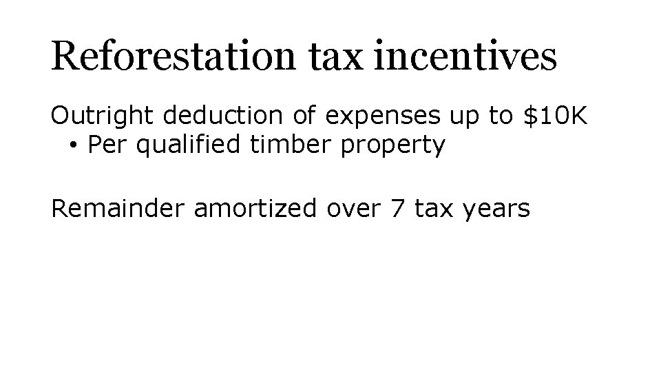 Reforestation tax incentives Outright deduction of expenses up to $10 K • Per qualified