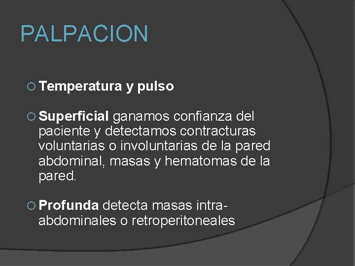 PALPACION Temperatura y pulso Superficial ganamos confianza del paciente y detectamos contracturas voluntarias o