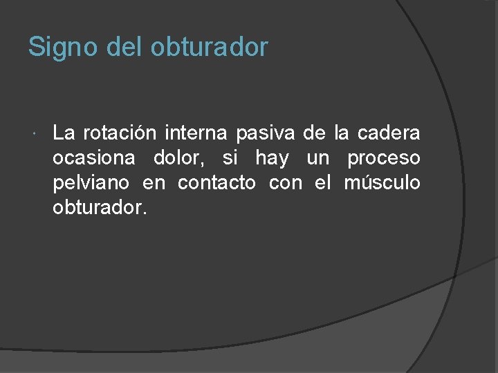 Signo del obturador La rotación interna pasiva de la cadera ocasiona dolor, si hay