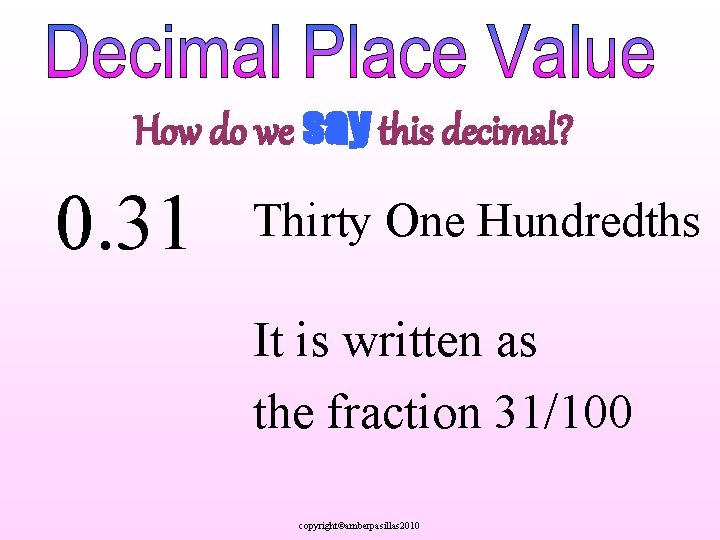 How do we say this decimal? 0. 31 Thirty One Hundredths It is written