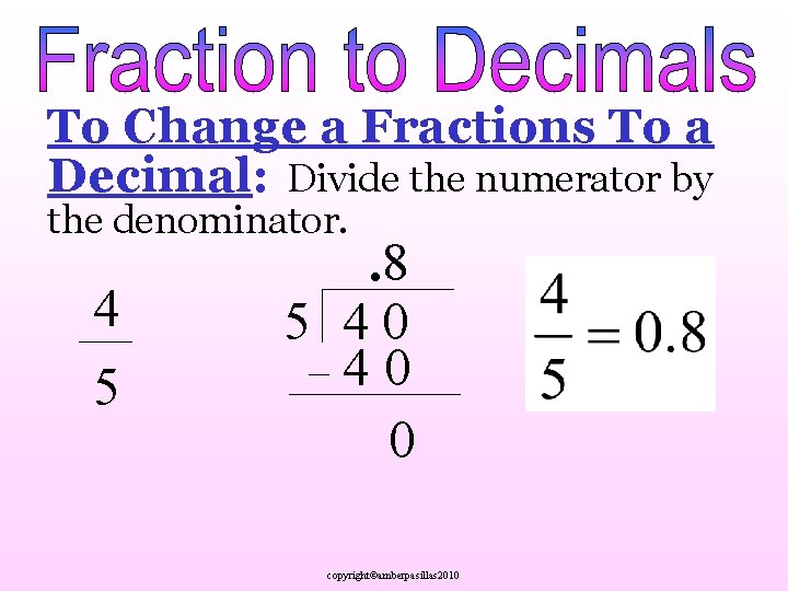 To Change a Fractions To a Decimal: Divide the numerator by the denominator. 4