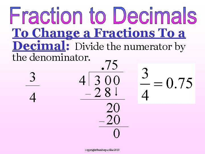 To Change a Fractions To a Decimal: Divide the numerator by the denominator. 3