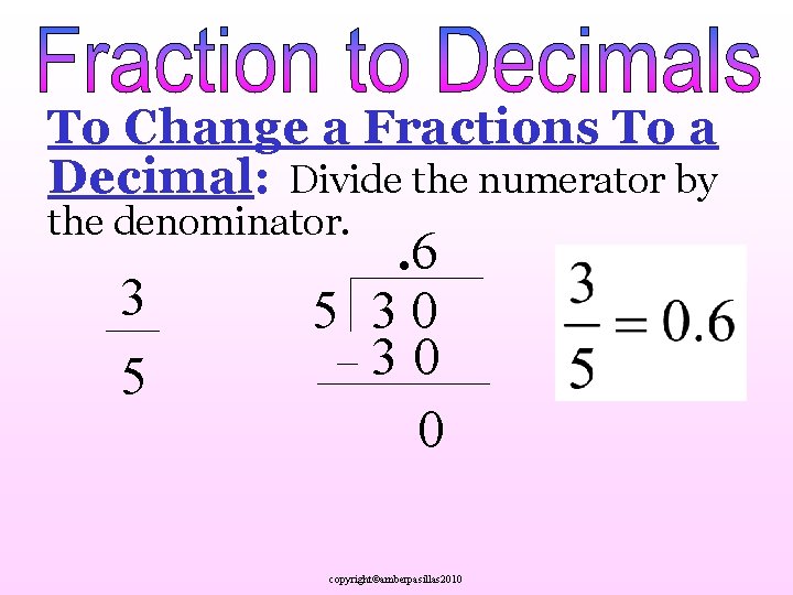 To Change a Fractions To a Decimal: Divide the numerator by the denominator. 3
