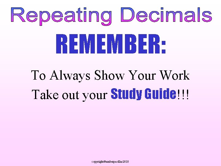 REMEMBER: To Always Show Your Work Take out your Study Guide!!! copyright©amberpasillas 2010 